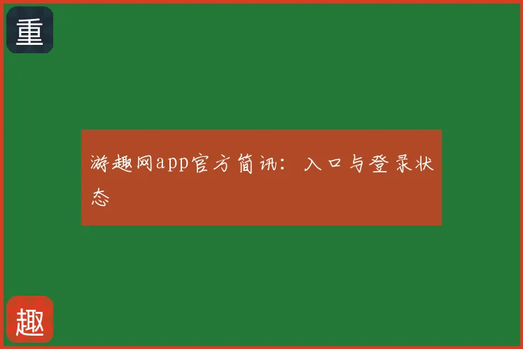 游趣网app官方简讯：入口与登录状态