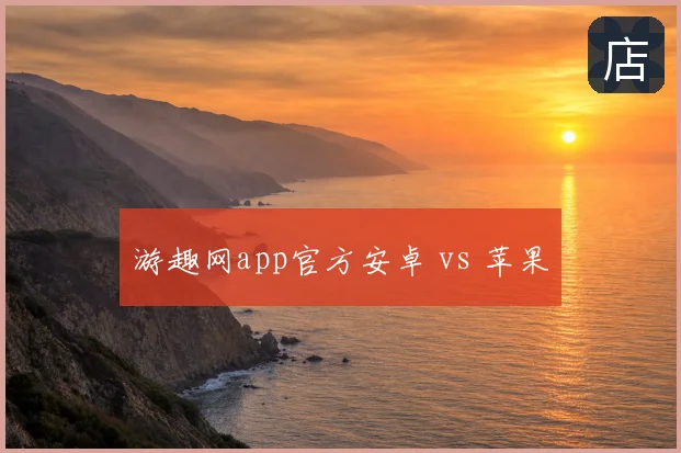 游趣网app官方安卓 vs 苹果